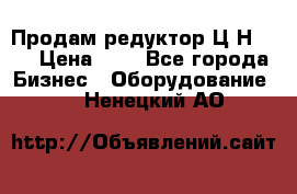 Продам редуктор Ц2Н-500 › Цена ­ 1 - Все города Бизнес » Оборудование   . Ненецкий АО